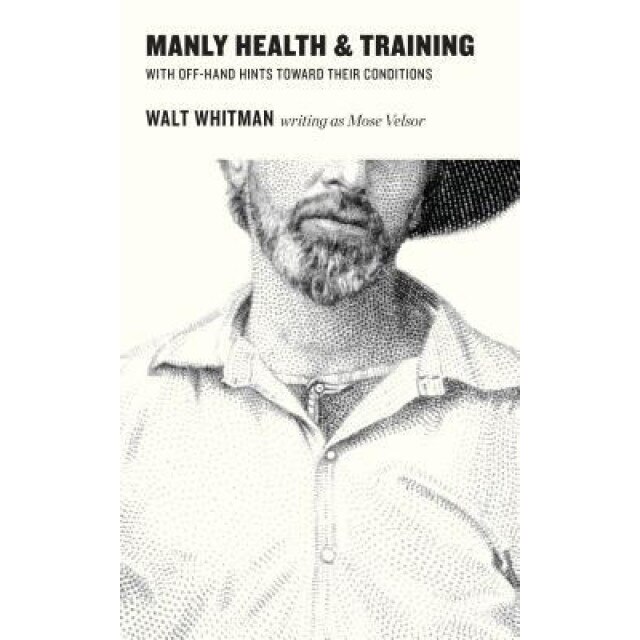 Manly Health and Training with Off-Hand Hints Towards Their Conditions, Walt Whitman (Author)