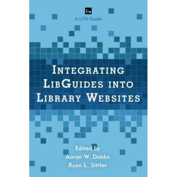 Integrating Libguides Into Library Websites, Aaron W. Dobbs (Editor)