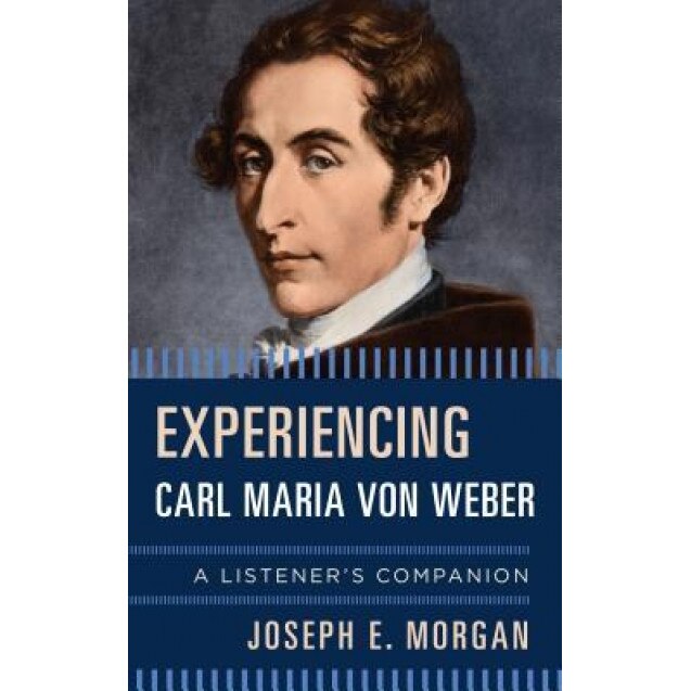 Experiencing Carl Maria Von Weber: A Listener's Companion, Joseph E. Morgan (Author)