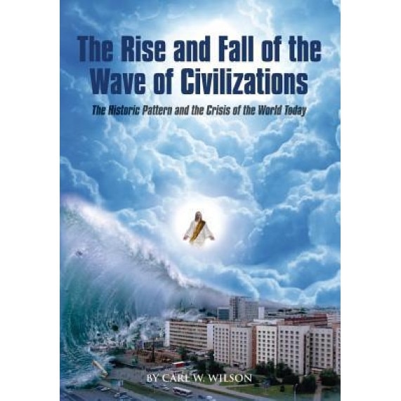 The Rise and Fall of the Wave of Civilizations: The Historic Pattern and the Crisis of the World Today, Carl W. Wilson (Author)