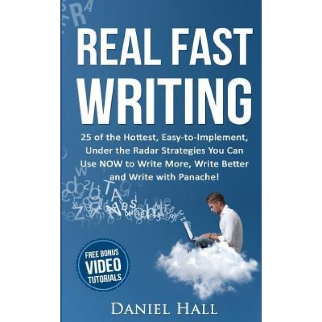 Real Fast Writing: 25 of the Hottest, Easy-To-Implement, Under the Radar Strategies You Can Use Now to Write More, Write Better and Write, Daniel Hall (Author)