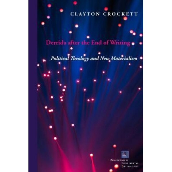 Derrida After the End of Writing: Political Theology and New Materialism, Clayton Crockett (Author)