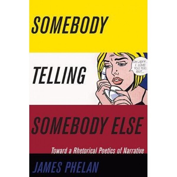 Somebody Telling Somebody Else: A Rhetorical Poetics of Narrative, James Phelan (Author)