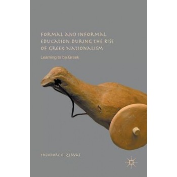 Formal and Informal Education During the Rise of Greek Nationalism: Learning to Be Greek, Theodore G. Zervas (Author) Formal and Informal Education During the Rise of Greek Nationalism: Learning to Be Greek, Theodore G. Zervas (Author)