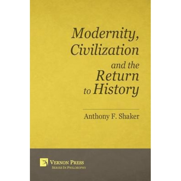 Modernity, Civilization and the Return to History, Anthony F. Shaker (Author)