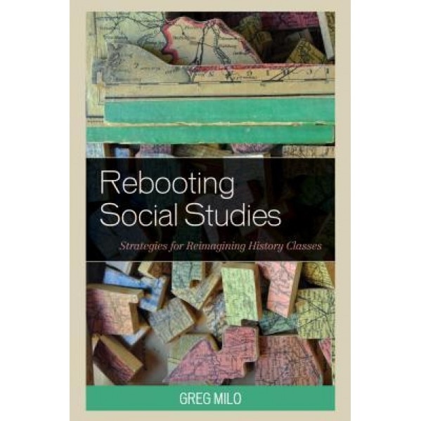 Rebooting Social Studies: Strategies for Reimagining History Classes, Greg Milo (Author)