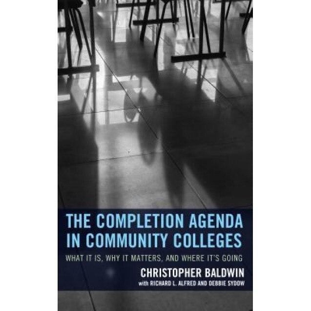 The Completion Agenda in Community Colleges: What It Is, Why It Matters, and Where It's Going, Chris Baldwin (Author)