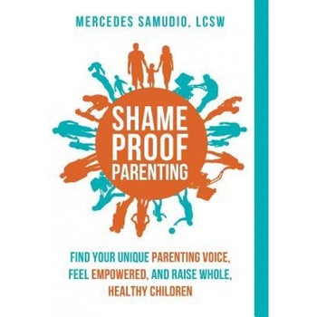 Shame-Proof Parenting: Find Your Unique Parenting Voice, Feel Empowered, and Raise Whole, Healthy Children, Mercedes Samudio (Author) Shame-Proof Parenting: Find Your Unique Parenting Voice, Feel Empowered, and Raise Whole, Healthy Children, Mercedes Samudio (Author)