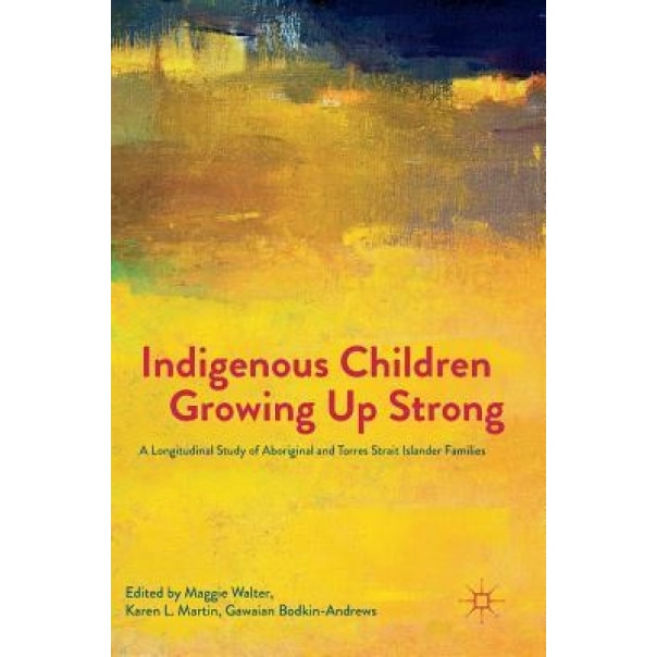 Indigenous Children Growing Up Strong: A Longitudinal Study of Aboriginal and Torres Strait Islander Families, Maggie Walter (Editor)