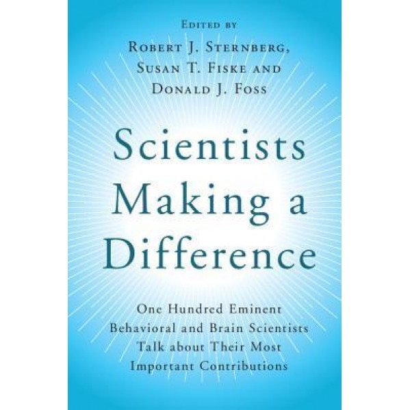 Scientists Making a Difference: One Hundred Eminent Behavioral and Brain Scientists Talk about Their Most Important Contributions - Robert J. Sternberg (Editor)