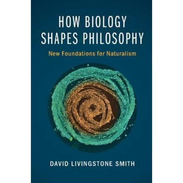 How Biology Shapes Philosophy: New Foundations for Naturalism, David Livingstone Smith (Editor)