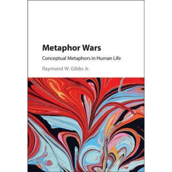 Metaphor Wars: Conceptual Metaphors in Human Life - Raymond W. Gibbs Jr (Author)