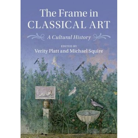 The Frame in Classical Art: A Cultural History, Verity Platt (Editor)
