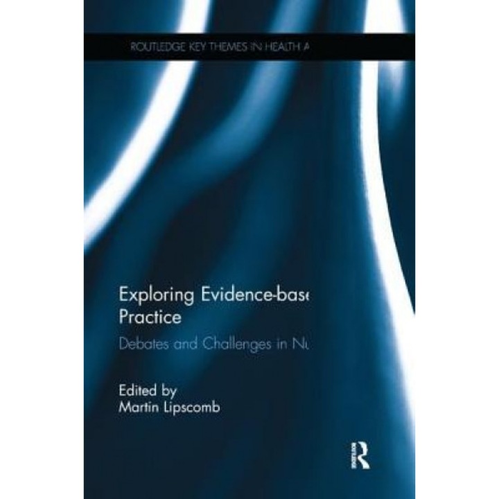 Exploring Evidence-Based Practice: Debates and Challenges in Nursing - Martin Lipscomb (Editor)