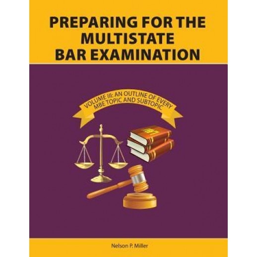 Preparing for the Multistate Bar Examination, Volume III: An Outline of Every MBE Topic and Subtopic, Nelson P. Miller (Author)