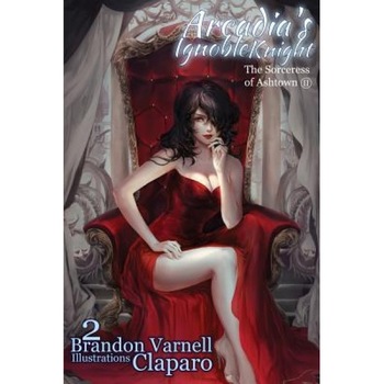 Arcadia's Ignoble Knight, Volume 2: The Sorceress of Ash Town Part II, Brandon Varnell (Author) Arcadia's Ignoble Knight, Volume 2: The Sorceress of Ash Town Part II, Brandon Varnell (Author)