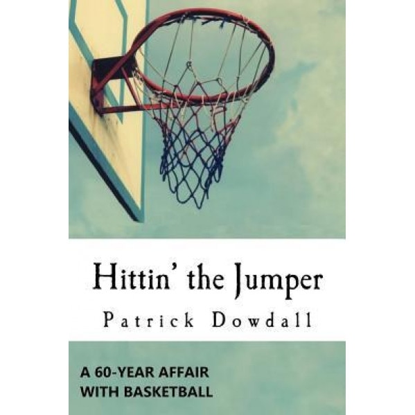 Hittin' the Jumper: A 60-Year Affair with Basketball, Patrick Dowdall (Author)