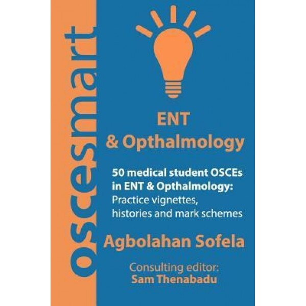Oscesmart - 50 Medical Student Osces in Ent & Opthalmology: Vignettes, Histories and Mark Schemes for Your Finals., Mr Agbolahan Sofela (Author)