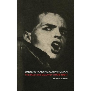 Understanding Gary Numan: The Machine Quartet (1978-1981), Paul Sutton (Author) Understanding Gary Numan: The Machine Quartet (1978-1981), Paul Sutton (Author)