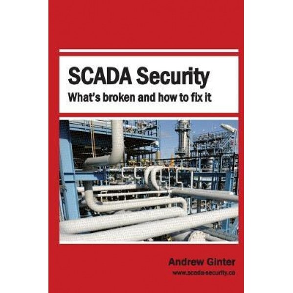 Scada Security: What's Broken and How to Fix It - Andrew Ginter (Author)