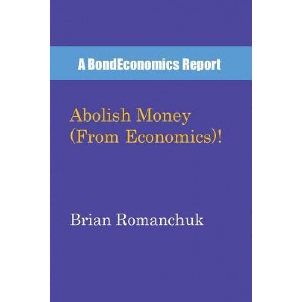 Abolish Money (from Economics)! - Brian Romanchuk (Author)