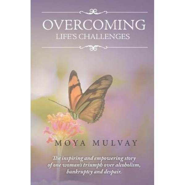 Overcoming Life's Challengers: The Inspiring and Empowering Story of One Woman's Triumph Over Alcoholism, Bankruptcy and Despair., Moya G. Mulvay (Author)