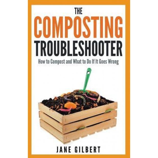 The Composting Troubleshooter: How to Compost and What to Do If It Goes Wrong, Jane Gilbert (Author)