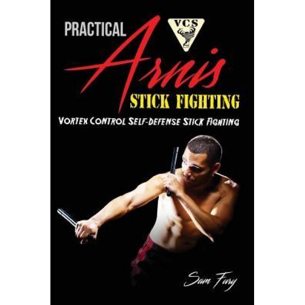 Practical Arnis Stick Fighting: Vortex Control Self-Defense Stick Fighting, Sam Fury (Author)