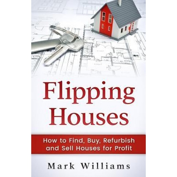 Flipping Houses: How to Find, Buy, Refurbish, and Sell Houses for Profit - Mark Williams (Author)
