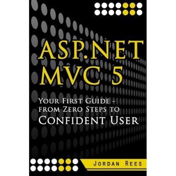 ASP.Net MVC 5: Your First Guide- From Zero Steps to Confident User, Jordan Rees (Author) ASP.Net MVC 5: Your First Guide- From Zero Steps to Confident User, Jordan Rees (Author)
