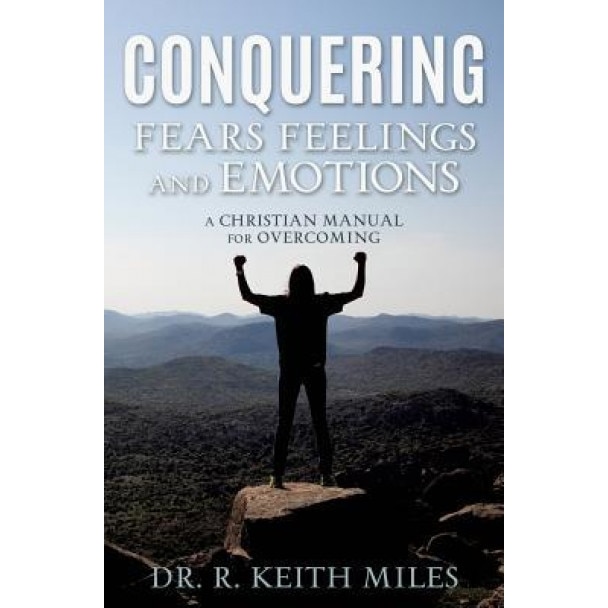 Conquering Fears Feelings and Emotions, Dr R. Keith Miles (Author)
