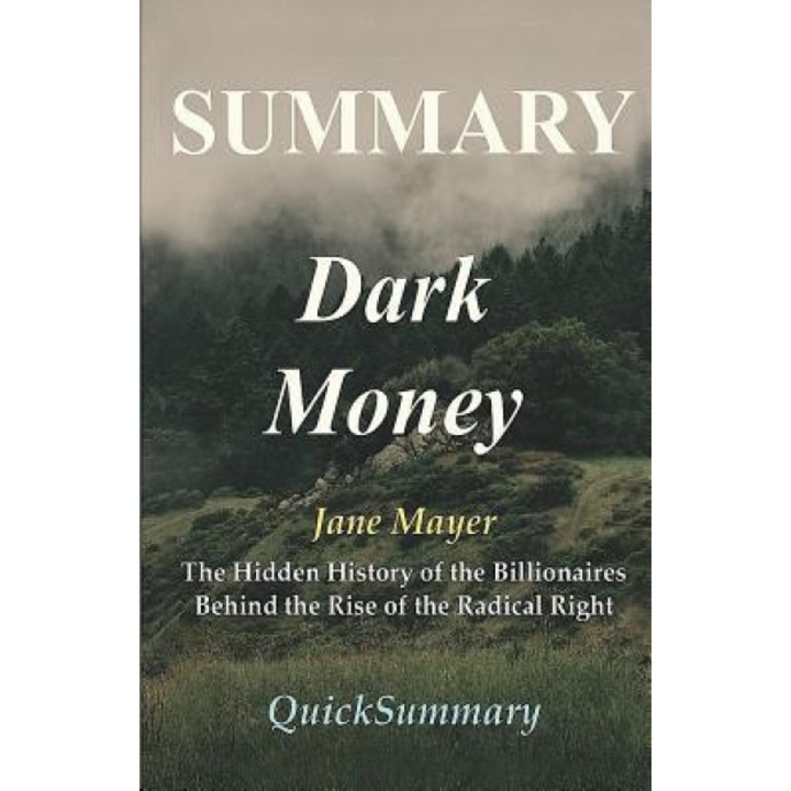 Summary - Dark Money: Book by Jane Mayer - The Hidden History of the Billionaires Behind the Rise of the Radical Right, Quicksummary (Author)