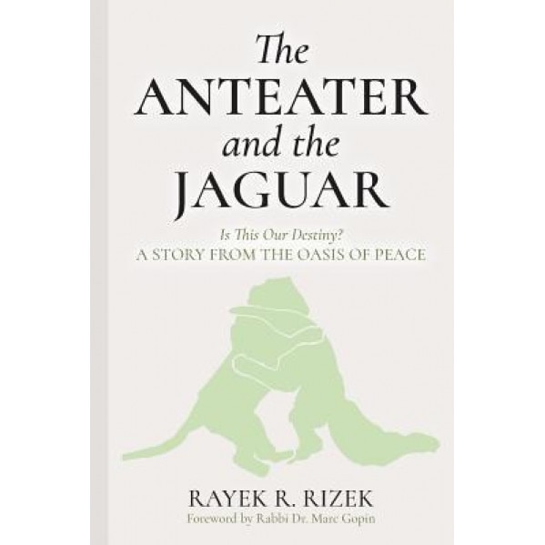 The Anteater and the Jaguar: Is This Our Destiny? a Story from the Oasis of Peace, Rayek R. Rizek (Author)