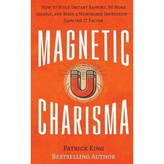 Magnetic Charisma: How to Build Instant Rapport, Be More Likable, and Make a Memorable Impression ? Gain the It Factor, Patrick King (Author)