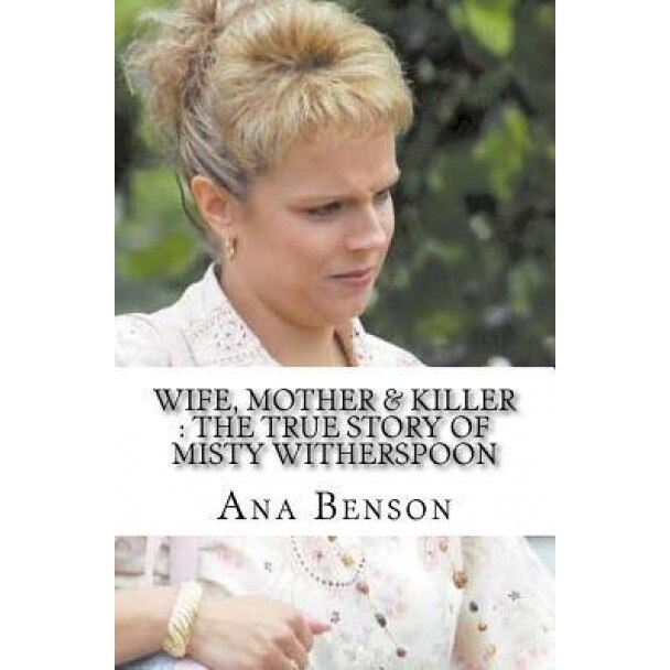 Wife, Mother & Killer: The True Story of Misty Witherspoon, Ana Benson (Author)