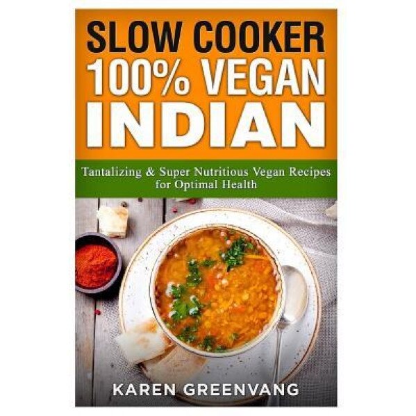 Slow Cooker: 100% Vegan Indian: Tantalizing and Super Nutritious Vegan Recipes for Optimal Health, Karen Greenvang (Author)