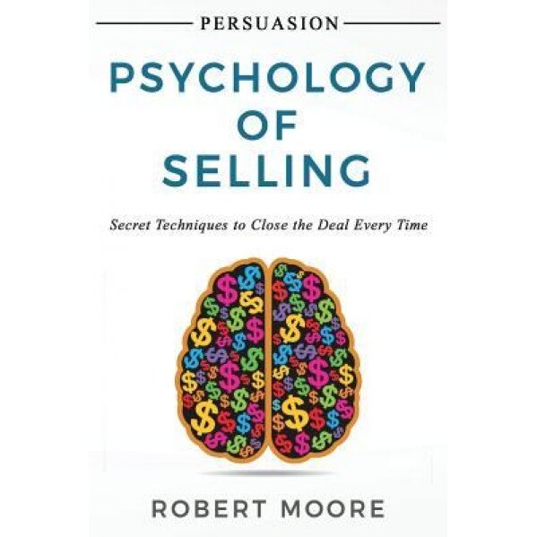 Persuasion: Psychology of Selling - Secret Techniques to Close the Deal Every Time, Robert Moore (Author)