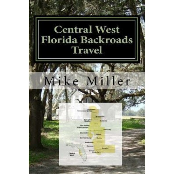 Central West Florida Backroads Travel: Day Trips Off the Beaten Path, Mike Miller (Author)