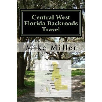 Central West Florida Backroads Travel: Day Trips Off the Beaten Path, Mike Miller (Author) Central West Florida Backroads Travel: Day Trips Off the Beaten Path, Mike Miller (Author)