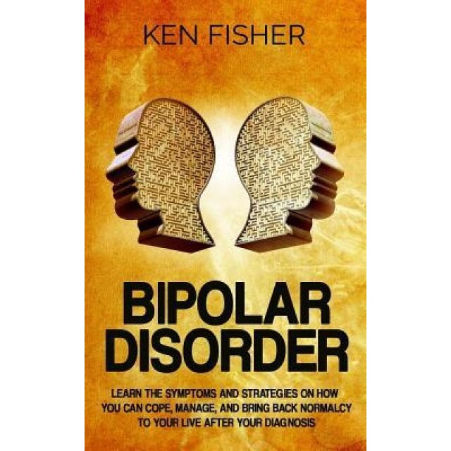 Bipolar Disorder: Learn the Symptoms and Strategies on How You Can Cope, Manage, and Bring Back Normalcy to Your Live After Your Diagnos, Ken Fisher (Author)