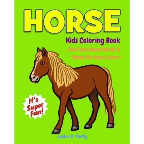 Horse Kids Coloring Book +Fun Facts about Horses & Ponies for Horse Lovers: Children Activity Book for Girls & Boys Age 3-8, with 30 Super Fun Colouri, Jackie D. Fluffy (Author)