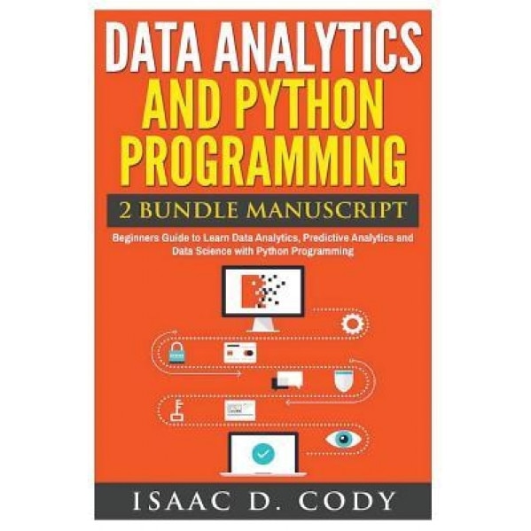 Data Analytics and Python Programming. Beginners Guide to Learn Data Analytics, Predictive Analytics and Data Science with Python Programming, Isaac D. Cody (Author)