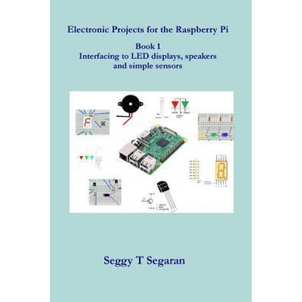 Electronic Projects for the Raspberry Pi: Book 1 - Interfacing to Led Displays, Speakers and Simple Sensors, Seggy T. Segaran (Author)
