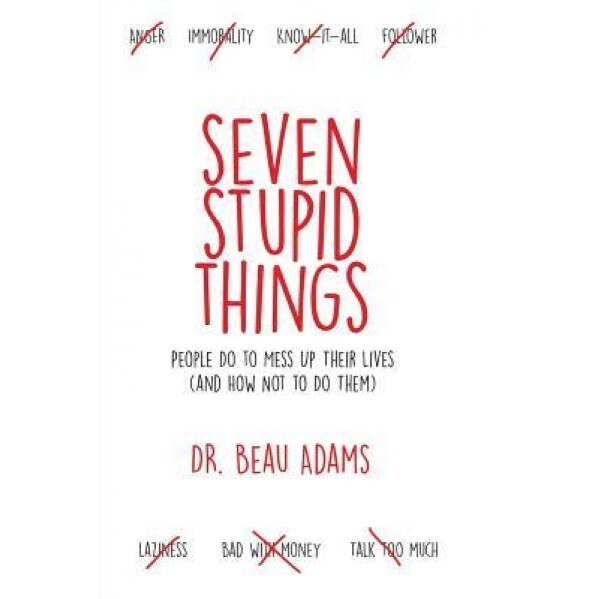 Seven Stupid Things People Do to Mess Up Their Lives: (And How Not to Do Them), Dr Beau Adams (Author)