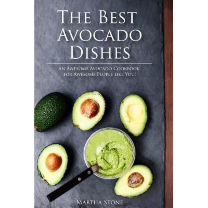 The Best Avocado Dishes You Will Ever Make Are All Included in This Book!: An Awesome Avocado Cookbook for Awesome People Like You!, Martha Stone (Author)