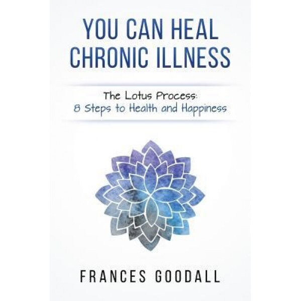 You Can Heal Chronic Illness: The Lotus Process: 8 Steps to Health and Happiness, Frances Goodall (Author)