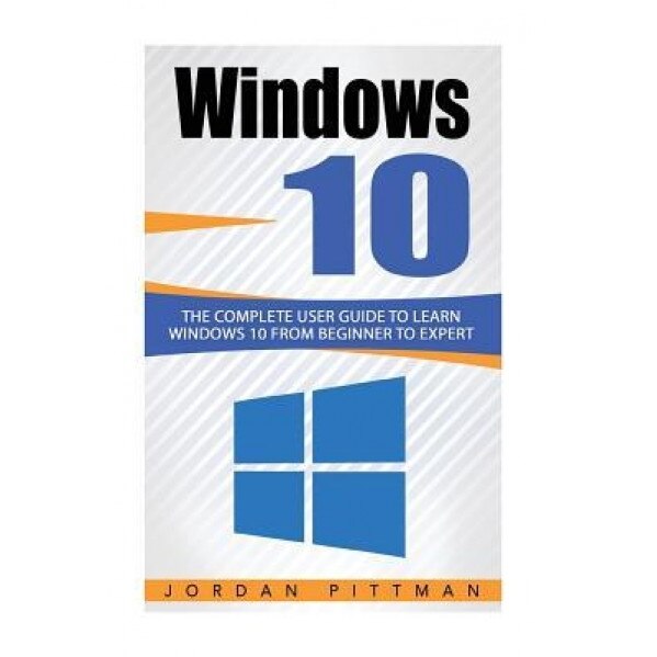 Windows 10: The Complete User Guide to Learn Windows 10 from Beginner to Expert, Jordan Pittman (Author)