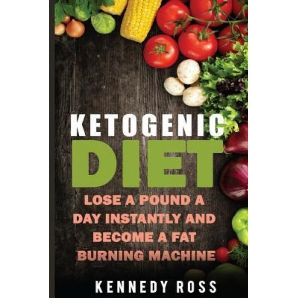 Ketogenic Diet: Lose a Pound a Day Instantly and Become a Fat Burning Machine, Kennedy Ross (Author)