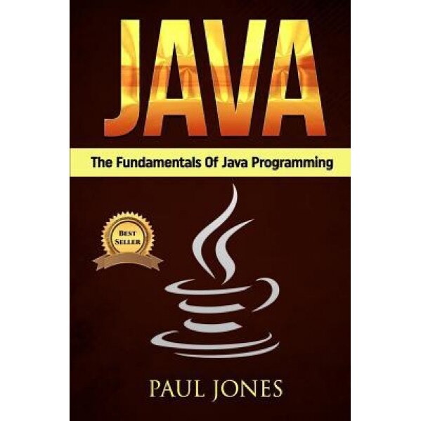 Java: The Fundamentals of Java Programming: A Complete Beginners Guide to Java Programming Mastery, Paul Jones (Author)