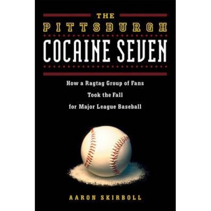The Pittsburgh Cocaine Seven: How a Ragtag Group of Fans Took the Fall for Major League Baseball, Aaron Skirboll (Author)
